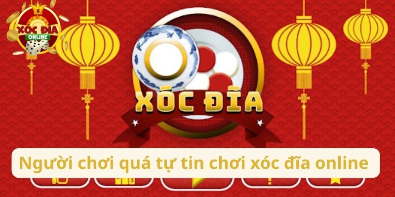 Lý do tại sao chơi xóc đĩa online toàn thua chính vì quá tự tin